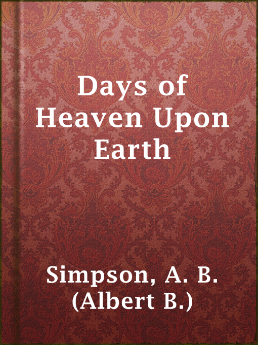 Title details for Days of Heaven Upon Earth by A. B. (Albert B.) Simpson - Available